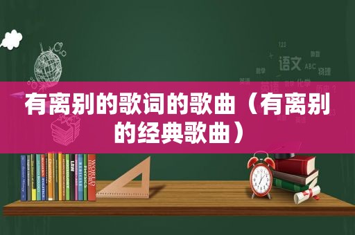 有离别的歌词的歌曲（有离别的经典歌曲）