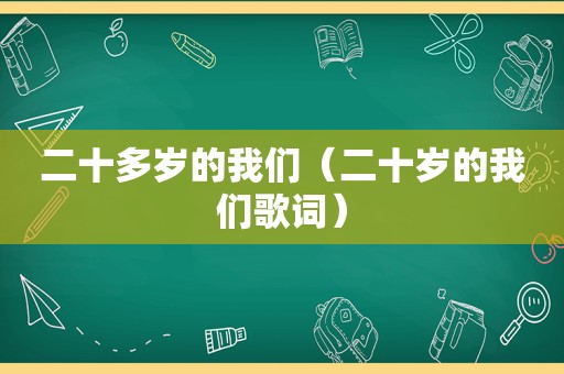 二十多岁的我们（二十岁的我们歌词）