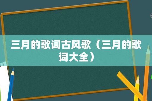 三月的歌词古风歌（三月的歌词大全）