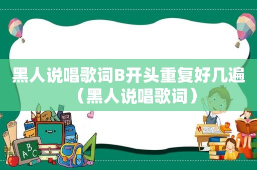 黑人说唱歌词B开头重复好几遍（黑人说唱歌词）