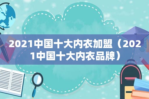 2021中国十大内衣加盟（2021中国十大内衣品牌）