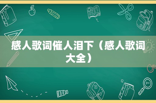 感人歌词催人泪下（感人歌词大全）