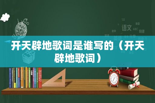 开天辟地歌词是谁写的（开天辟地歌词）