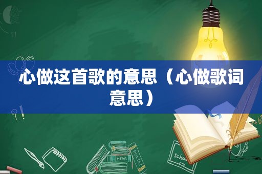 心做这首歌的意思（心做歌词意思）