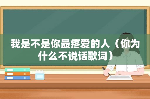 我是不是你最疼爱的人（你为什么不说话歌词）