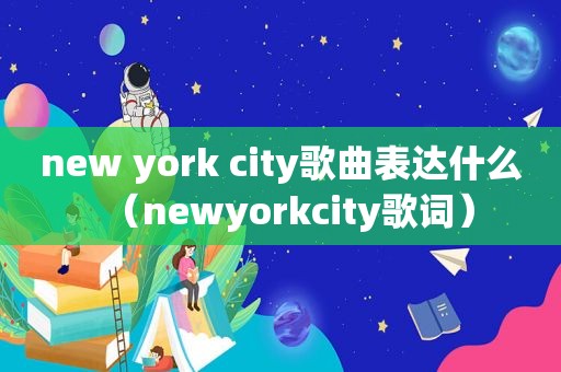 new york city歌曲表达什么（newyorkcity歌词）