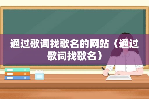 通过歌词找歌名的网站（通过歌词找歌名）