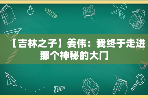 【吉林之子】姜伟：我终于走进那个神秘的大门