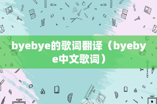 byebye的歌词翻译（byebye中文歌词）