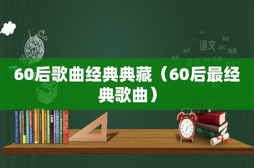 60后歌曲经典典藏（60后最经典歌曲）