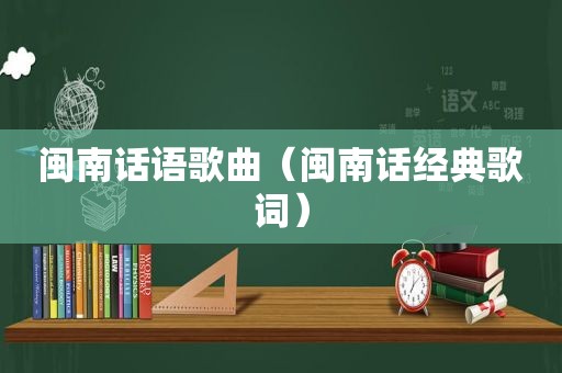 闽南话语歌曲（闽南话经典歌词）