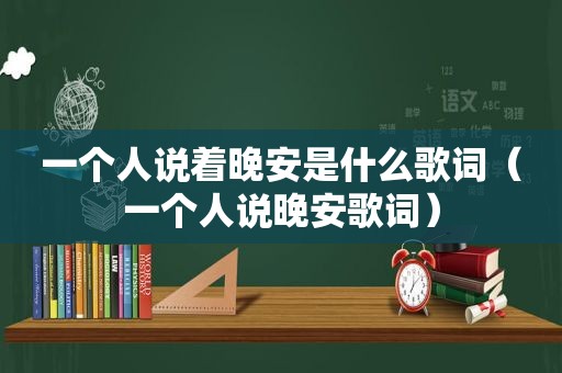 一个人说着晚安是什么歌词（一个人说晚安歌词）