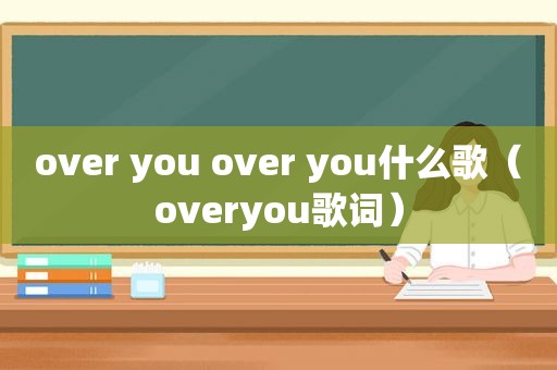 over you over you什么歌（overyou歌词）