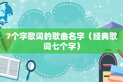 7个字歌词的歌曲名字（经典歌词七个字）