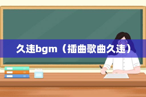 久违bgm（插曲歌曲久违）