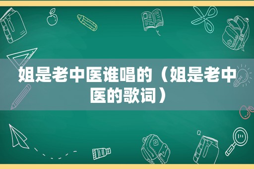 姐是老中医谁唱的（姐是老中医的歌词）