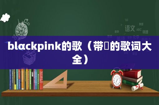 blαckpink的歌（带歘的歌词大全）