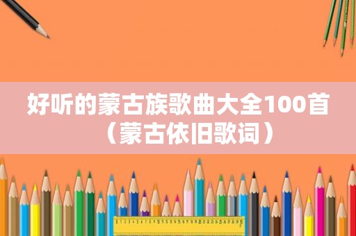 好听的蒙古族歌曲大全100首（蒙古依旧歌词）