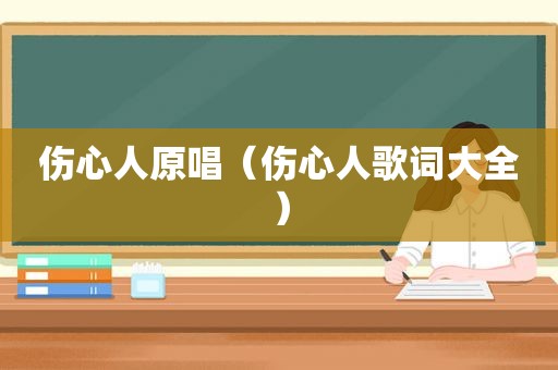 伤心人原唱（伤心人歌词大全）