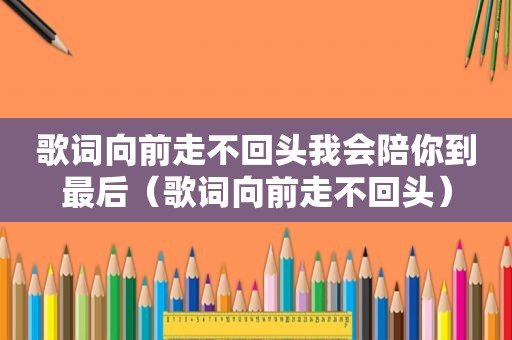 歌词向前走不回头我会陪你到最后（歌词向前走不回头）