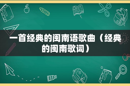 一首经典的闽南语歌曲（经典的闽南歌词）