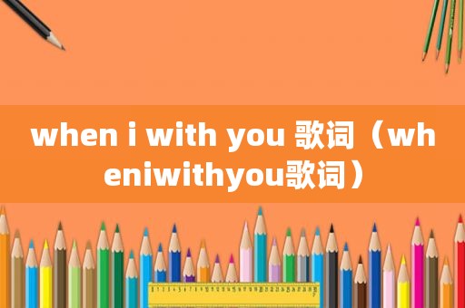 when i with you 歌词（wheniwithyou歌词）