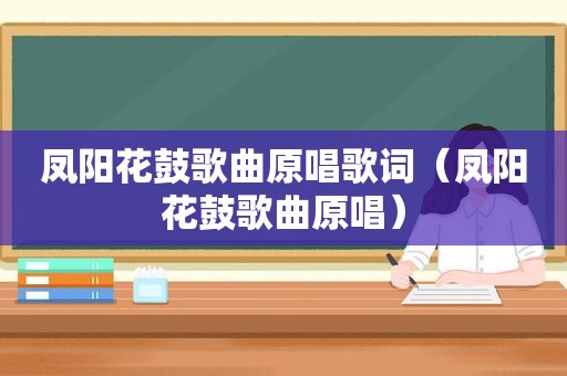 凤阳花鼓歌曲原唱歌词（凤阳花鼓歌曲原唱）