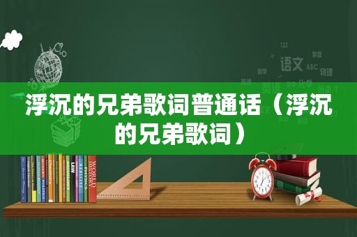 浮沉的兄弟歌词普通话（浮沉的兄弟歌词）