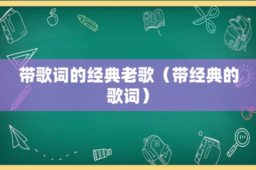 带歌词的经典老歌（带经典的歌词）