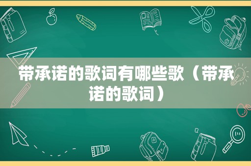 带承诺的歌词有哪些歌（带承诺的歌词）