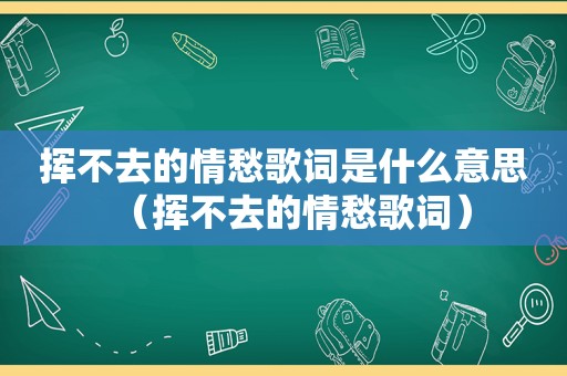 挥不去的情愁歌词是什么意思（挥不去的情愁歌词）