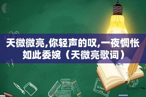 天微微亮,你轻声的叹,一夜惆怅如此委婉（天微亮歌词）