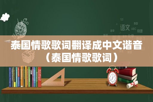 泰国情歌歌词翻译成中文谐音（泰国情歌歌词）