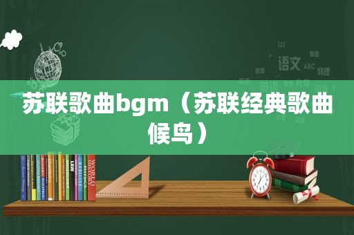 苏联歌曲bgm（苏联经典歌曲候鸟）