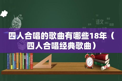 四人合唱的歌曲有哪些18年（四人合唱经典歌曲）