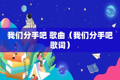 我们分手吧 歌曲（我们分手吧歌词）