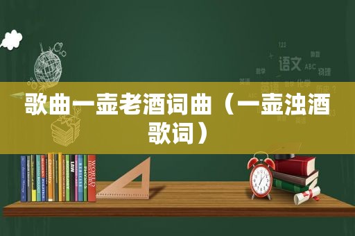 歌曲一壶老酒词曲（一壶浊酒歌词）