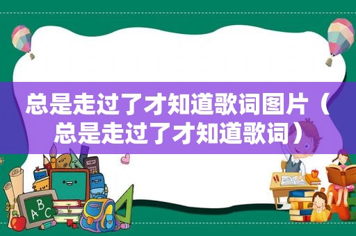 总是走过了才知道歌词图片（总是走过了才知道歌词）