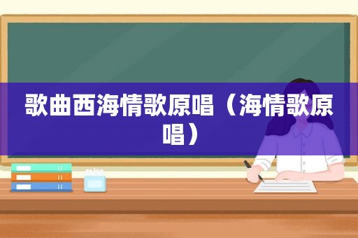 歌曲西海情歌原唱（海情歌原唱）