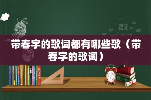 带春字的歌词都有哪些歌（带春字的歌词）