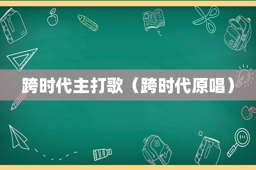 跨时代主打歌（跨时代原唱）