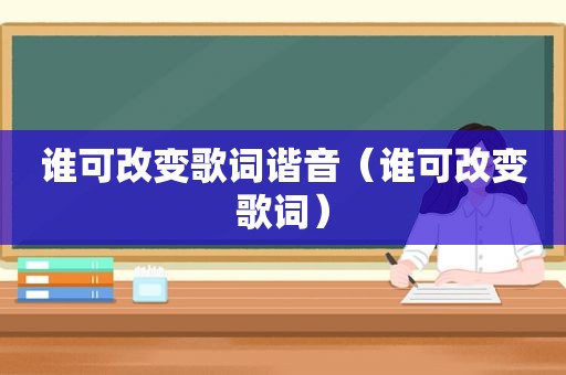 谁可改变歌词谐音（谁可改变歌词）