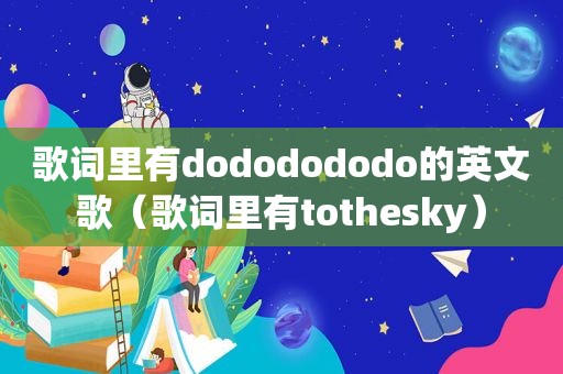 歌词里有dododododo的英文歌（歌词里有tothesky）