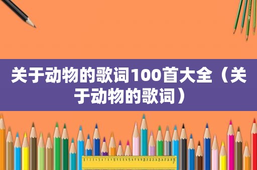 关于动物的歌词100首大全（关于动物的歌词）