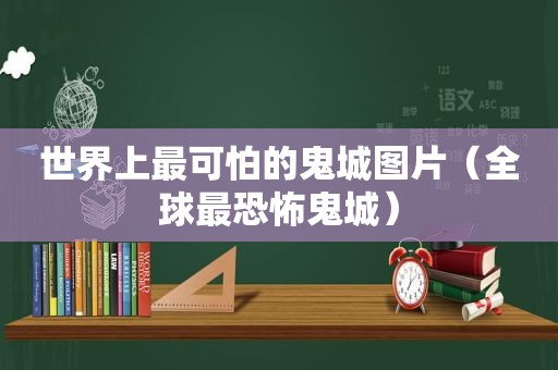 世界上最可怕的鬼城图片（全球最恐怖鬼城）