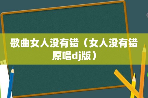 歌曲女人没有错（女人没有错原唱dj版）