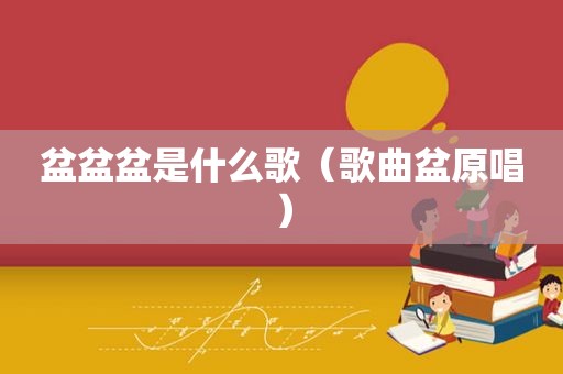 盆盆盆是什么歌（歌曲盆原唱）