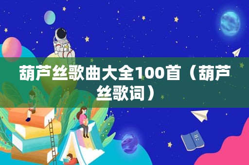 葫芦丝歌曲大全100首（葫芦丝歌词）