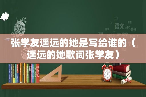 张学友遥远的她是写给谁的（遥远的她歌词张学友）