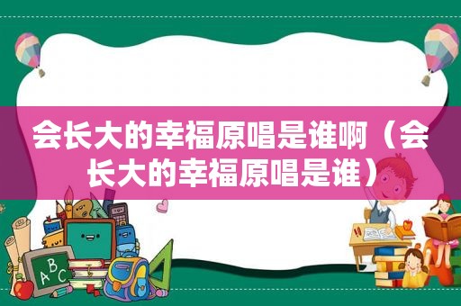 会长大的幸福原唱是谁啊（会长大的幸福原唱是谁）